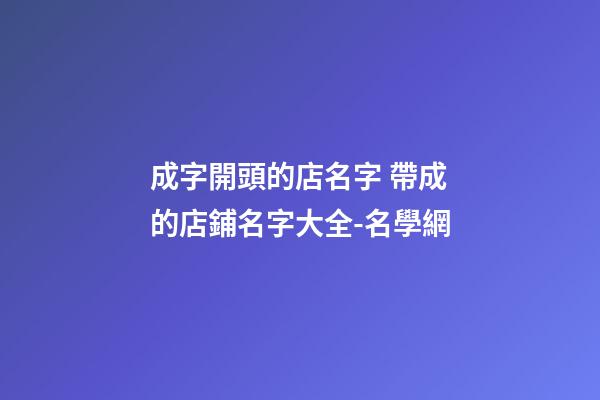 成字開頭的店名字 帶成的店鋪名字大全-名學網